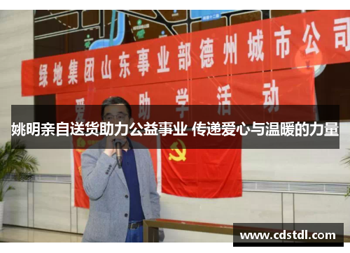 姚明亲自送货助力公益事业 传递爱心与温暖的力量