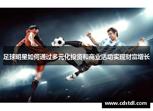 足球明星如何通过多元化投资和商业活动实现财富增长