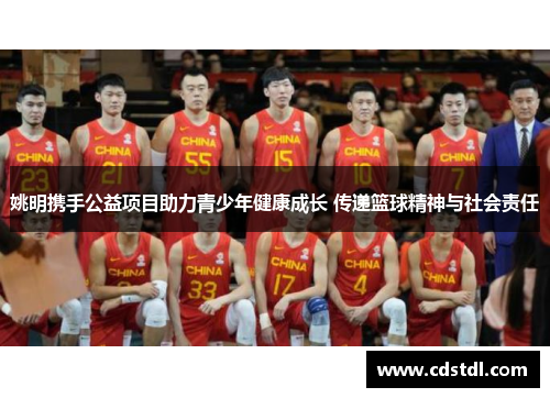 姚明携手公益项目助力青少年健康成长 传递篮球精神与社会责任