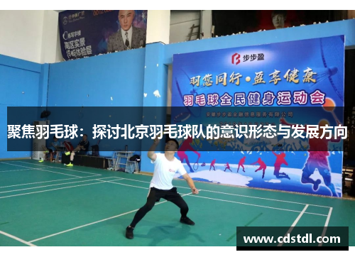 聚焦羽毛球：探讨北京羽毛球队的意识形态与发展方向
