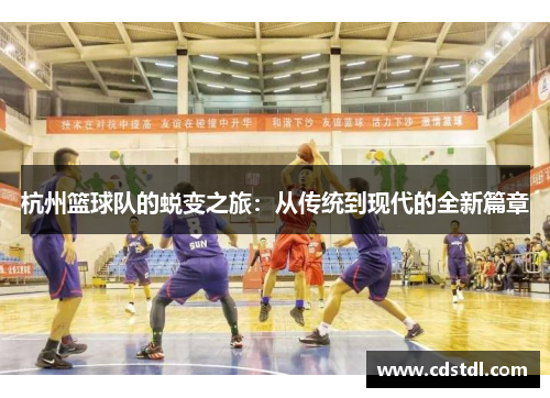 杭州篮球队的蜕变之旅：从传统到现代的全新篇章