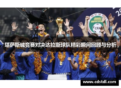 堪萨斯城竞赛对决达拉斯球队精彩瞬间回顾与分析