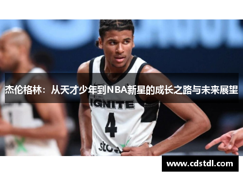 杰伦格林：从天才少年到NBA新星的成长之路与未来展望